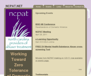 ncpat.net: North Carolina Providers of Abuser Treatment
NCPAT stands for North Carolina Providers of Abuser Treatment. We are a network of programs in North Carolina who provide intervention and psycho-educational services for perpetrators of domestic violence