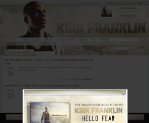 kirkfranklinweb.com: Kirk Franklin | The Official Kirk Franklin Website | The Official Kirk Franklin Site
Official Kirk Franklin website featuring Kirk Franklin news, music, videos, photos,
songs, tour dates and more.