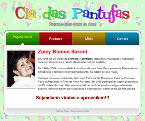 ciadaspantufas.com.br: Cia. das Pantufas
A Zamy, além de fabricar pantufas e outros artesanatos, oferece oportunidade para ensinar como se faz esses artigos.