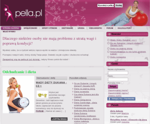 pella.pl: Pella.pl - portal zadowolonej kobiety - diety, fitness, odchudzanie
Wejdź jeśli chcesz być zadowolona z życia. Fitness dla kobiet, aerobik, dieta i odchudzanie oraz narzędzia pozwalające osiągnąć cele!