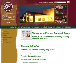 premierbanquets.com: Premier Banquet Facility & Catering - Olean, NY home Jamestown, NY, Bradford, Pa, Wellsville, NY & Coudersport, PA, Chautauqua
Premier Banquet Center - Olean, NY's finest banquet facility & catering 716.372-2070 serving Buffalo, Olean, Chautauqua Jamestown,NY,  Wellsville,NY, Western New York, Bradford, Warren & Coudersport PA