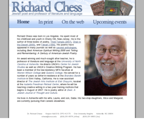 richardchess.net: Richard Chess: Jewish poetry, Jewish poems
Richard Chess is a professor at the University of North Carolina at Asheville.  He is also the author of Third Temple, Tekiah and Chair in the Desert.  Richard, a Jewish poet, is also the poetry editor of the Jewish magazine Zeek.