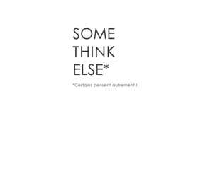 somethinkelse.net: Some think else*
*Certains pensent autrement