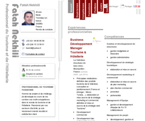 fatah-nekhili.com: Fatah Nekhili - CV - Professionnel du Tourisme et de l'Hôtellerie
Professionnel expérimenté du Tourisme et de l'Hôtellerie. Développeur-manager et orienté résultat et satisfaction client. Profil international - Direction, management de projet et d'équipes - Communication