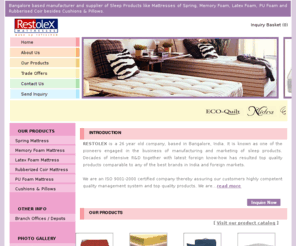 mattressbangalore.com: Mattresses Manufacturer India,Coir Mattress Supplier,Bed Mattress Manufacturer,Quality Mattresses Supplier,Luxury Mattresses,Spring Mattresses,Memory Foam Mattresses,Latex Mattresses,Bangalore,India
RESTOLEX -  Leading manufacturer and supplier of mattresses, coir mattress, bed mattress, quality mattresses, luxury mattresses, quality futon mattress, high quality mattresses, sleep mattresses, spring mattress and memory foam mattress from India.