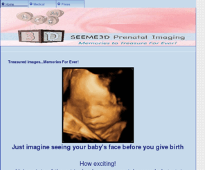 seeme3dimaging.com: Home - SEEME3D: fetal photography
A 3D/4D ultrasound company which produces non-medical photographs of the unborn fetus for parents, families and friends.