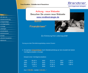 vermoegensstrategie.de: Franz Brandtner - Schadlos durch Finanzkrisen - Home
Leitfaden "Schadlos durch die Finanzkrise" von Franz Brandtner. Wir verteilen das uns anvertraute Vermoegen auf mehrere Vermoegensverwalter mit Absicherungsstrategien und ueberwachen sie laufend. Kostenloser Tausch. Weiters kommen zum Einsatz: Investmentfonds, Unternehmensbeteiligungen (speziell Schiffsbeteiligungen aus zweiter Hand), Container, Gold-Silbermuenzen, Edelholzinvestments, Waldinvestments, brit. Lebensversicherungen und Immobilien/Mehrfamilienhaeuser. 