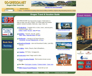 go-oregon.net: Oregon's Vacation and Travel Information Site Go-Oregon.net
GO-OREGON.NET is a complete vacation and travel guide for Oregon with over 10,000 pages of information on hotels, attractions, hiking, biking, whitewater rafting, camping, golf courses, scenic drives, national parks, etc.