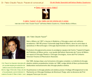 belseno.info: Istituto Medico Quadronno - dott. Fabio Claudio Fasulo,
specialista in micro chirurgia estetica
istituto medico quadronno, aesthetic surgery, aumento seno, capezzolo, cedimento cutaneo del seno,chirurgia estetica, micro chirurgia, day hospital, day surgery, seni artificiali, interventi seno, mammella, mammelle, mammoplastica, mastectomia, mastoplastica additiva, mastoplastica riduttiva, mastoplastica transascellare, micro chirurgia estetica, modellamento seno, protesi seni, protesi mammarie, protesi retromammaria, protesi retromuscolare, ricostruzione della mammella, riduzione del seno, seni, seno, seno cadente, seno grande, protesi silicone, milano