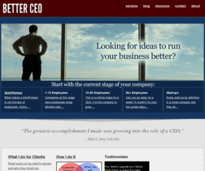 betterceo.com: Help Running Your Business
Help for people running companies that have up
to 100 employees. I'll share what I wish someone had taught me when I was 
starting out in business. I help small business owners start and grow their 
companies in ways which improve their 
lives and their bottom lines.