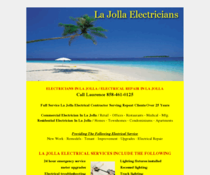 lajollaelectricians.com: La Jolla Electricians
Phone:858-461-0125 - Electrician providing electrical service in La Jolla. New work, remodels, upgrades and electrical repair in La Jolla. www.lajollaelectricians.com