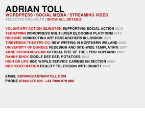 adriantoll.com: Adrian Toll - Wordpress / Social Media / Streaming Video
London-based digital media producer specialising in Wordpress website design and build, Facebook / Twitter integration, and streaming video.