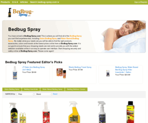 bedbug-spray.com: Bedbug Spray | Eaton Bedbug Spray | Water Based Spray | Bedbug-Spray.com

				You have arrived at Bedbug-Spray.com! This is where you will find all of the Bedbug Spray you can't find anywhere else, including Eaton Bedbug Spray and Water Based Bedbug Spray. No matter what your needs are you will be able to find the right products, accessories, colors and brands at the lowest prices online here at Bedbug-Spray.com. It is