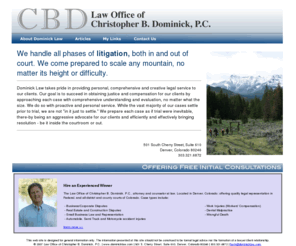 dominicklaw.com: Auto Accidents, Malpractice, Workers Compensation, Business/Corporate Disputes | Dominick Law
Law Office of Christopher B. Dominick, P.C., attorney and counselor at law. Located in Denver, Colorado; offering quality legal representation in Federal, and all district and county courts of Colorado.