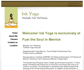 inkyoga.com: Welcome! Ink Yoga is exclusively at Fuel the Soul in Merrick to Ink Yoga - Vinyasa Flow Yoga in Bellmore, NY
Ink Yoga. We offer a style of yoga known as Vinyasa Flow, which links breath to body movement.