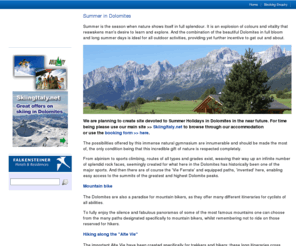 dolomites-summer.co.uk: Summer Holidays in Dolomites apartments and hotels in the Italian Alps.
Apartments and hotels in the Italian Dolomites, summer holidays in Paganella, Madonna Di Campiglio, Civetta, Marmolada, Sellaronda, Tre Valli, Val Gardena, Val Di Fassa, San Martino Di Castrozza, Kronplatz.