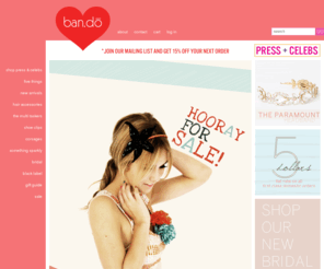 bandobrand.com: ban.do accessories for your hair, shoes, & clothes | ShopBando.com
ban.do is the home of pretty. a fun, glittery wonderland of girlie goodness. accessories for all occasions from birthday to bridal.