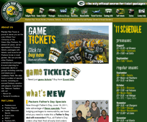 packersfantour.org: Packer Fan Tours: Green Bay Packers Tickets and Tour Packages [ The Official Tour Company of the Green Bay Packers ]
Packer Fan Tours is the Official Tour Company of the Green Bay Packers, providing Green Bay Packers ticket packages and tours, skyboxes, group and corporate event planning for Packers home (at Lambeau Field) and road (away) games and our annual Packers Cruise.