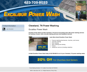 pressurewashingclevelandtn.com: Power Washing Cleveland, TN - Excalibur Power Wash 423-709-8033
Excalibur Power Wash provides power washing services, concrete cleaning services and handyman services to Cleveland, TN. Call 423-709-8033 for details.