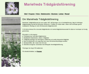 mariefredtradgard.com: Mariefreds Trdgrdsfrening
Mariefreds Trdgrdsfrening har anor sedan 1927, d freningen var en fruktodlarfrening. Idag r inriktningen
		trdgrdsodling med allt frn grnsaker till blommor. Vi trffas och utbyter ider, utkar vra kunskaper genom 
		att gra studiebesk, hra p fredrag och gra resor till intressanta trdgrdsresml.