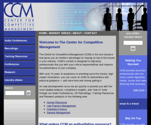 c4cm.com: Center For Competitive Management – Regulatory, Compliance, Administrative
and Developmental Training for Business Professionals
Center For Competitive Management (CCM) - Helps keep business professionals ahead of industry challenges and solve top corporate problems with interactive training on the latest business issues to improve job performance, enhance career development and team management.