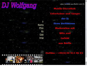 dj-wolfgang.net: Live Musik Music Unterhaltung Entertainment in Berlin
Evergreens,Balladen und Popsongs live gesungen.
Feiern  Disc-Jockey mit aktuellen Partysongs,
Evergreens und Kulthits.
Angepaßte Dinermusik
Moderation
Stimmungsmusik
gute Musik
freundliche Moderation
english spoken
Rock'n Roll
Oldies
Feinste Tanzmusik