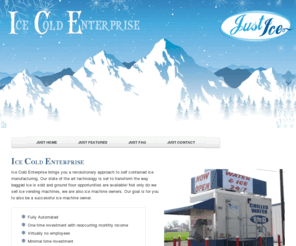 icecoldenterprise.net: Ice Cold Enterprises | Just Ice business opportunities
Make money selling Ice with Ice Cold Enterprise, LLC. California and Oregon dealer for Just Ice.  Machine Sales and Dealer opportunities for purified Water and Ice Vending Machines.