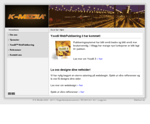 k-media.no: K-Media Velkommen
K-Media er et selskap som leverer de fleste medieprodukter. Vi har webdesign og publiseringsløsninger som spesialitet, men utfører også tjenester i forbindelse med foto, video og programmering.