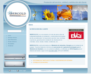 ibercold.com: aire acondicionado - Inicio
IBERCOLD, S.L.
Empresa de venta, instalación, reparación y mantenimiento en equipos de aire acondicionado, conductos, domestico, inverter, instalaciones de industrial, VRV y de caudal variable.