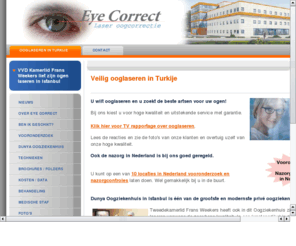 eyecorrect.com: Oogcorrectie in Turkije, Oogcorrectie in Istanbul, Oogcorrectie veilig en zonder mesje
Oogcorrectie door meest ervaren oogartsen. Nazorg op 8 locaties in NL. Oogcorrectie betaalbaar, deskundige begeleiding, Oogcorrectie bij Dunya oogziekenhuis, Oogcorrectie