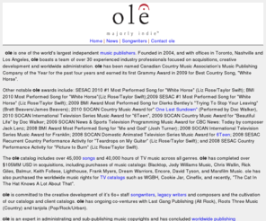 olesongs.mobi: ole
With initial financing of forty million dollars, ole is a globally competitive, Canadian owned music publisher. The company already controls thousands of songs including many top U.S. hits as it builds the ole catalogue across all genres and eras.