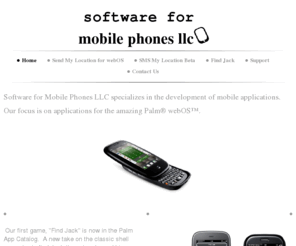 software4mobilephones.com: Software for Mobile Phones LLC - Home
Software for Mobile Phones LLC specializes in the development of mobile applications. Our focus is on applications for the amazing Palm® webOS™. 