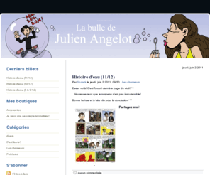 julienangelot.com: La bulle de Julien Angelot
Bienvenue dans ma bulle, ou plutôt dans mes bulles! C'est ici que je publie certaines de mes planches de bande dessinée.