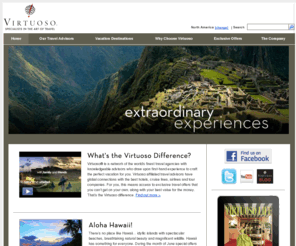 virtuosointl.com: Virtuoso - Specialists in the Art of Travel, Luxury Travel Advisors
Virtuoso® is a by-invitation-only organization comprising over 300 agencies with more than 6,000 elite travel specialists in 22 countries in North and South America, the Caribbean, Australia and New Zealand, as well as over 1,000 of the world’s best travel providers and premier destinations.  The network’s member agencies generate over $5.1 billion annually in travel sales, making the group the most powerful in the luxury travel segment.  Their relationships with the finest travel companies provide the network’s affluent clientele with exclusive amenities, rare experiences and privileged access.  Virtuoso is the exclusive network of travel services and benefits provided by MasterCard® for participating World Elite MasterCard® programs. 
