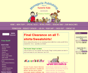 karenskids.com: Menagerie Publishing, Inc. -- Welcome
Welcome to Menagerie Publishing - a place where children laugh and play and the antics of cuddly little animals bring joy to everyone around them. Our focus is the care and comfort of children no matter what the situation, and our goal is to bring them the gift of happiness and laughter. Whether in classroom or hospital room - we want to make every day a little more fun and a little more special for each and every child through our clip art, posters, memo pads, certificates, note cards, postcards, name tags, shirts, stationery and other items. Our kids will make you smile and our animals will make you laugh. Please share the joy of our little friends with the children you care for. Together we can make a difference.