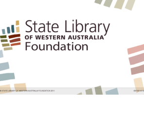 statelibraryfoundation.org: State Library Western Australia Foundation
The State Library Foundation endeavours to enhance the State of Western Australia's capacity for learning, accessing, collecting, preserving and receiving information.