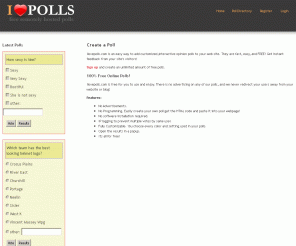 ilovepolls.com: Free Polls - Create a Poll - Remotely Hosted Polls - Free Online Surveys
ILovePolls.com allows you to create a free poll and place them on your website or blog. Our Remotely Hosted Polls are Ad Free and you can create unlimited number of polls and online surveys.