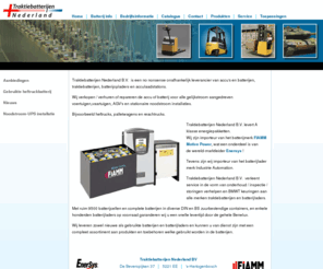 fiammnederland.com: Traktiebatterijen Nederland | traktiebatterij tractiebatterij tractie traktiebatterijen heftruckbatterij accu batterij
Traktiebatterijen Nederland is een onafhankelijk leverancier van traktiebatterijen / batterijladers en accu laadstations voor onder andere intern transport materiaal zoals de heftruckaccu en alle andere batterij aangedreven voertuigen / vaartuigen  en stationaire installaties.
