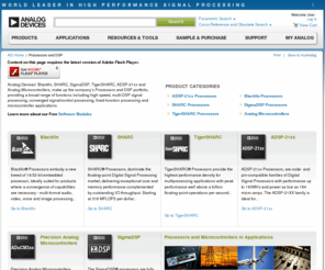 blackfin.net: Processors and DSP | Blackfin Processors SHARC Processors SigmaDSP Processors Analog Microcontrollers TigerSHARC Processors ADSP-21xx Processors | Analog Devices
Analog Devices’ Blackfin, SHARC, SigmaDSP, TigerSHARC, ADSP-21xx and Analog Microcontrollers, make up the company’s Processors and DSP portfolio, providing a broad range of functions including high speed, multi-DSP signal processing, converged signal/control processing, fixed-function processing and microcontroller applications.

Learn more about our Free Software Modules

Get more information on Analog Devices’ family of precision Analog Microcontrollers. 