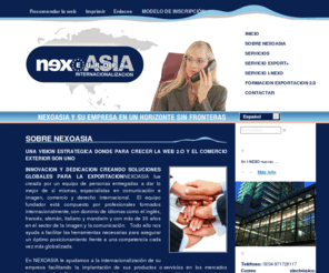 nexoasia.com: NEXOASIA INNOVACION EN MEDIOS 2.0 PARA PROMOCIONAR A EMPRESAS EN EL MERCADO GLOBAL - SOBRE NEXOASIA
Nueva visión estratégica de crecimiento donde para impulsar empresas al mercado Chino, Europeo, etc., el conocimiento del comercio exterior y aplicaciones de la web 2.0  son uno,  
consolidando sus relaciones internacionales y su red exterior.