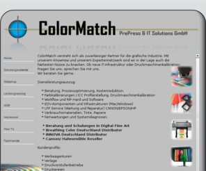 das-fotopapier.com: index
ColorMatch versteht sich als zuverlässiger Partner für die grafische Industrie. Mit unserem KnowHow und unserem Expertennetzwerk sind wir in der Lage auch die härtesten Nüsse zu knacken. Ob neue IT-Infrastruktur oder Druckmaschinenkalibration: Fragen Sie uns, sprechen Sie mit uns. Wir beraten Sie gerne.