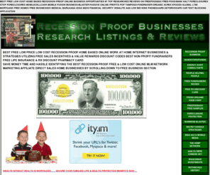 free-businesses.com: BEST FREE LOW PRICE LOW COST RECESSION PROOF HOME BASED ONLINE WORK AT HOME INTERNET BUSINESSES & STRATEGIES UTILIZING FREE SALES INCENTIVES & VALUE REWARDS DISCOUNT CODES BEST NON PROFIT FUNDRAISERS FREE LIFE INSURANCE & RX DISCOUNT PHARMACY CARD
BEST RESEARCHED FREE TO LOW PRICE LOWEST COST WHOLESALE DISCOUNT VALUE VERIFIED RECESSION PROOF ONLINE HOME BASED BUSINESS REVIEWS TO AVOID SCAMS & RIP OFFS