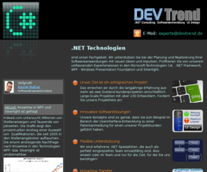 devtrend.de: DevTrend Consulting - .NET Experts Softwareentwicklung Frankfurt
.NET Consulting, Softwareentwicklung, Unterstützung durch freiberufliche erfahrene Berater, Expert, Expertenwissen in C#, .NET und WPF, Windows Presentation Foundation, XAML, Silverlight,Optimierung des Codes auf Performance und Resourcen, fehlersichere .NET Anwendungen, GUI, UX, User Experience, User Interface, im Großraum Frankfurt und Rhein/Main