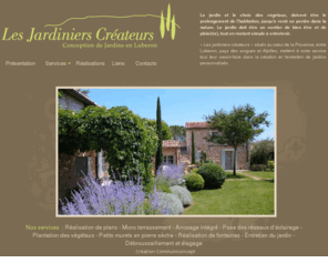 jardinierscreateurs.com: Les Jardiniers Créateurs - Conception de jardins en Luberon - Entreprise de jardiniers paysagistes à Cabrières d'Avignon.
Les jardiniers créateurs, entreprise spécailisée dans la création, la réalisation et l'entretien de jardins personnalisés et espaces verts. Société située à Cabrières d'Avignon, prés de Gordes, en  Provence, entre Luberon, pays des sorgues et Alpilles