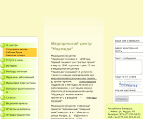 nadzeja.com: Медицинский центр НАДЕЖДА - Республика Беларусь Минск
Сайт медицинского центра НАДЕЖДА. Центр создан в 1995 году. На сайте: о центре, сотрудники центра, услуги и цены, методы лечения, пульсовая диагностика, статьи, ответы на вопросы, отзывы пациентов, правила лечения.