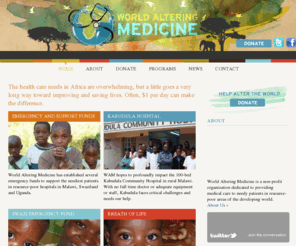 worldalteringmedicine.org: World Altering Medicine | Help us alter the world
World Altering Medicine is a medical non-profit 501(c)3 organization run by a small group of doctors.  We provide life-saving medical assistance in poorly-resourced African hospitals to people who have no other support. 