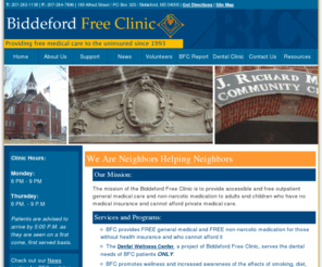 biddefordfreeclinic.org: Biddeford Free Clinic - Biddeford, Maine
Hours: Mon. 6pm-9pm Thurs. 6pm-9pm. The mission of the Biddeford Free Clinic is to provide accessible and free outpatient general medical care and non-narcotic medication to adults and children who have no medical insurance and cannot afford private medical care.  