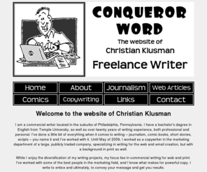 conquerorword.com: Christian Klusman: Conqueror Word
Welcome to Conqueror Word, the website of Christian Klusman, freelance commercial writer and copywriter.