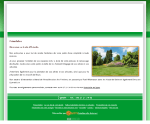 ojardin78.com: Entretien de jardin près de Chartres : Ô Jardin - Présentation
Experte dans l’entretien de jardins, l’entreprise Ô Jardin intervient dans la taille de pelouse, la plantation d’arbres et d’arbustes, le ramassage de feuilles mortes…