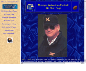 michiganfootballgames.com: Main Page of Michigan Wolverines Football in Java format
My Michigan football page contains information, links to other U of M football sites, football schedule, pictures.  If you remember Bob Ufer,  or are a Michigan football fanatic like me, you won't want to miss this site.